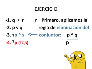 -1. q r r Primero, aplicamos la
-2. p v q regla de eliminación del
-3. p ^ s conjuntor: p ^ q
-4. p (EC,3) p
EJERCICIO
 