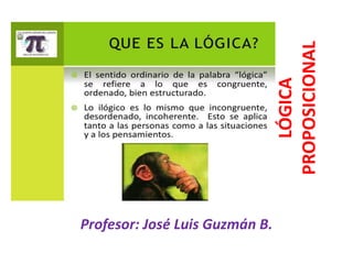 LÓGICA
PROPOSICIONAL
Profesor: José Luis Guzmán B.
 
