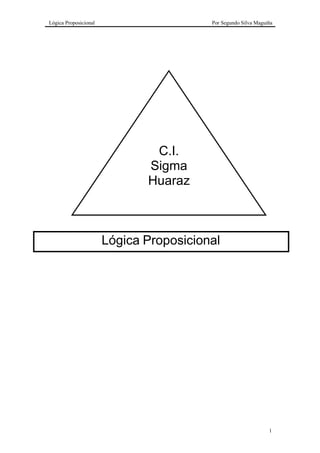 Lógica Proposicional Por Segundo Silva Maguiña
1
Lógica Proposicional
C.I.
Sigma
Huaraz
 
