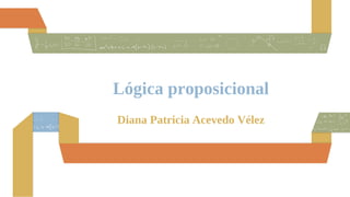 Lógica proposicional
Diana Patricia Acevedo Vélez
 
