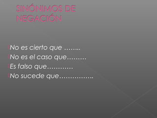 No es cierto que ……..
No es el caso que………
Es falso que…………
No sucede que…………….
 