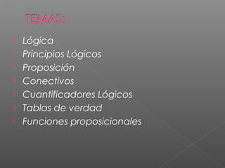  Lógica
 Principios Lógicos
 Proposición
 Conectivos
 Cuantificadores Lógicos
 Tablas de verdad
 Funciones proposicionales
 