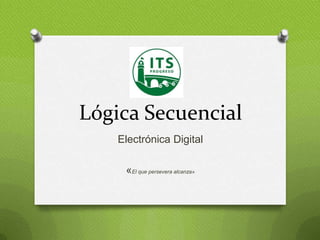 Lógica Secuencial
Electrónica Digital
«El que persevera alcanza»

 
