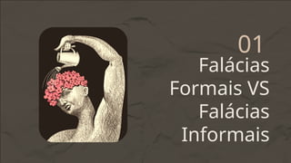 Falácias
Formais VS
Falácias
Informais
01
 