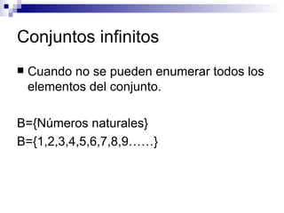 Conjuntos infinitos Cuando no se pueden enumerar todos los elementos del conjunto.  B={Números naturales} B={1,2,3,4,5,6,7,8,9……} 
