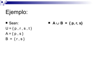 Ejemplo: Sean:  U = { p , r , s , t }  A = { p , s }  B  =  { r , s }  A    B  =  { p, r, s}   