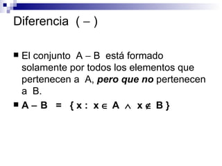 Diferencia  (    ) El conjunto  A    B  está formado solamente por todos los elementos que pertenecen a  A,  pero que no  pertenecen a  B. A    B  =  { x :  x    A     x    B }   