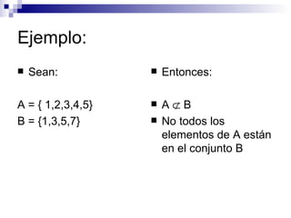 Ejemplo: Sean: A = { 1,2,3,4,5} B = {1,3,5,7} Entonces: A    B No todos los elementos de A están en el conjunto B 
