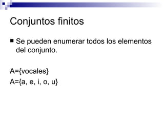 Conjuntos finitos Se pueden enumerar todos los elementos del conjunto. A={vocales} A={a, e, i, o, u} 