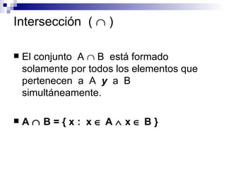 Intersección  (    ) El conjunto  A    B  está formado solamente por todos los elementos que pertenecen  a  A  y   a  B simultáneamente. A    B = { x :  x    A    x    B }  