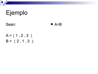Ejemplo  Sean: A =    1 , 2 , 3     B =    2 , 1 , 3   . A=B 
