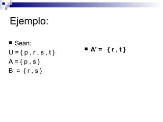 Ejemplo: Sean:  U = { p , r , s , t }  A = { p , s }  B  =  { r , s }  A' =  { r , t }   