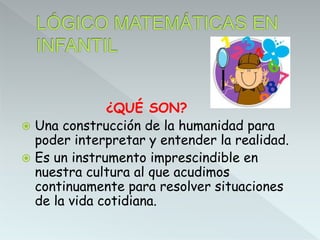 ¿QUÉ SON?
 Una construcción de la humanidad para
poder interpretar y entender la realidad.
 Es un instrumento imprescindible en
nuestra cultura al que acudimos
continuamente para resolver situaciones
de la vida cotidiana.
 