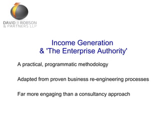 A practical, programmatic methodology
Adapted from proven business re-engineering processes
Far more engaging than a consultancy approach
Income Generation
& 'The Enterprise Authority'
 