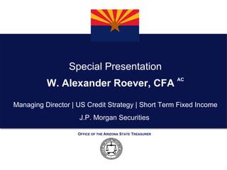 Special Presentation W. Alexander Roever, CFA  AC Managing Director | US Credit Strategy | Short Term Fixed Income J.P. Morgan Securities  