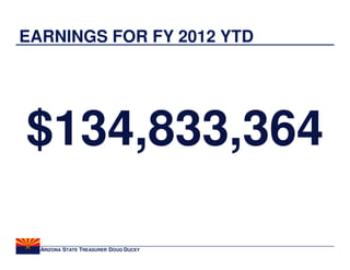 EARNINGS FOR FY 2012 YTD




$134,833,364

  ARIZONA STATE TREASURER DOUG DUCEY
 