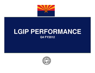 LGIP PERFORMANCE
      Q4 FY2012
 