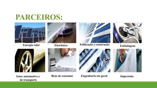 PARCEIROS:
Energia solar Eletrônica
Setor automotivo e
de transporte
Edificação e construção Embalagens
Bens de consumo Engenharia em geral Impressão.
 