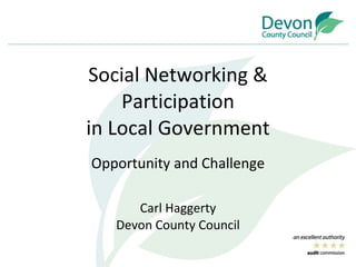 Social Networking & Participation in Local Government Opportunity and Challenge Carl Haggerty Devon County Council 