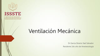 Ventilación Mecánica
Dr Garcia Silverio Yael Salvador
Residente 2do año de Anestesiología
 