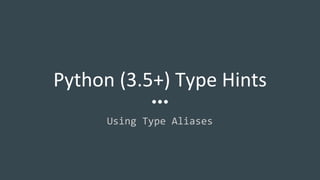 Python (3.5+) Type Hints
Using Type Aliases
 