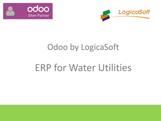 Odoo by LogicaSoft
ERP for Water Utilities
 