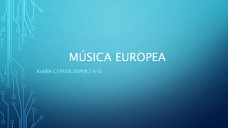 MÚSICA EUROPEA
RUBÉN CEPEDA ZAPERO 4-D
 
