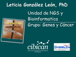 Leticia González León, PhD
Unidad de NGS y
Bioinformatica
Grupo: Genes y Cáncer
 