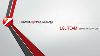 LGL TEAM Looking for a Good Life
UniCredit Appathon, Daily App
 