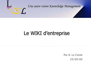 Par A. Le Conte 29/09/09 Une autre vision Knowledge Management Le WIKI d’entreprise 