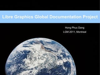 Libre Graphics Global Documentation Project Hong Phuc Dang LGM 2011, Montreal 