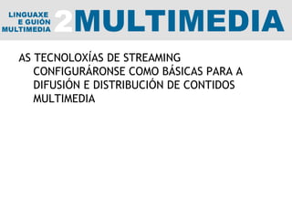 AS TECNOLOXÍAS DE STREAMING CONFIGURÁRONSE COMO BÁSICAS PARA A DIFUSIÓN E DISTRIBUCIÓN DE CONTIDOS MULTIMEDIA 
