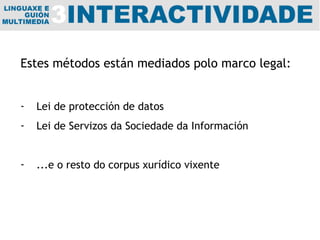 Estes métodos están mediados polo marco legal: Lei de protección de datos  Lei de Servizos da Sociedade da Información ...e o resto do corpus xurídico vixente 