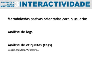 Metodoloxías pasivas orientadas cara o usuario: Análise de logs Análise de etiquetas (tags)  Google Analytics, Weborama… 