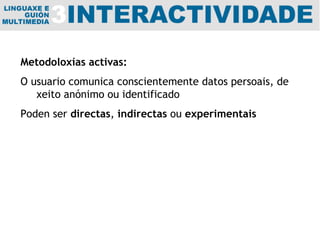 Metodoloxías activas: O usuario comunica conscientemente datos persoais, de xeito anónimo ou identificado Poden ser  directas ,  indirectas  ou  experimentais 