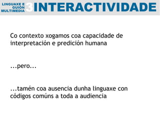 Co contexto xogamos coa capacidade de interpretación e predición humana  ...pero... ...tamén coa ausencia dunha linguaxe con códigos comúns a toda a audiencia 