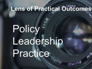 Lens of Practical Outcomes
Policy
Leadership
Practice
 
