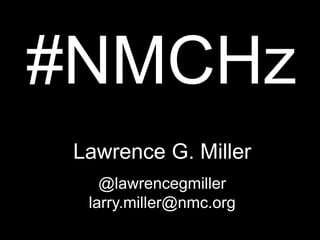 #NMCHz
Lawrence G. Miller
@lawrencegmiller
larry.miller@nmc.org
 