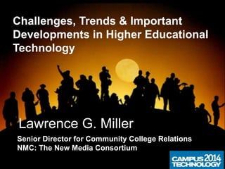 Lawrence G. Miller
Senior Director for Community College Relations
NMC: The New Media Consortium
Challenges, Trends & Important
Developments in Higher Educational
Technology
 