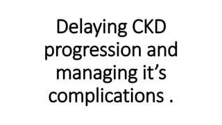 Delaying CKD
progression and
managing it’s
complications .
 