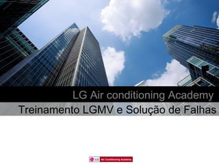 LG Air conditioning Academy
Treinamento LGMV e Solução de Falhas



               Air Conditioning Academy
 