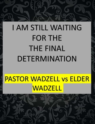 I AM STILL WAITING
FOR THE
THE FINAL
DETERMINATION
PASTOR WADZELL vs ELDER
WADZELL
 