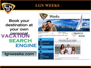 LGN WEEKS Book your destination at your own personal VACATION SEARCH ENGINE lgnweeks.com 