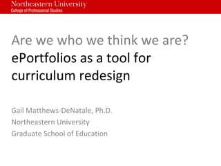 How Can ePortfolios Inform
Curriculum Redesign?
Gail Matthews-DeNatale, Ph.D.
Northeastern University
Graduate School of Education
 