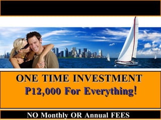 ONE TIME INVESTMENT   P12,000 For Everything! NO Monthly OR Annual FEES   