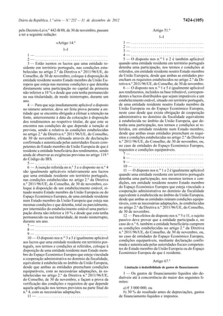 Diário da República, 1.ª série — N.º 252 — 31 de dezembro de 2012                                                                              7424-(105)

pelo Decreto-Lei n.º 442-B/88, de 30 de novembro, passam                                                           Artigo 51.º
a ter a seguinte redação:                                                                                                [...]

                                «Artigo 14.º                                           1— .....................................
                                                                                       2— .....................................
                                       [...]
                                                                                       3— .....................................
     1— .....................................                                          4— .....................................
     2— .....................................                                          5 — O disposto nos n.os 1 e 2 é também aplicável
     3 — Estão isentos os lucros que uma entidade re-                               quando uma entidade residente em território português
  sidente em território português, nas condições esta-                              detenha uma participação, nos termos e condições aí
  belecidas no artigo 2.º da Diretiva n.º 2011/96/UE, do                            referidos, em entidade residente noutro Estado membro
  Conselho, de 30 de novembro, coloque à disposição de                              da União Europeia, desde que ambas as entidades pre-
  entidade residente noutro Estado membro da União Eu-                              encham os requisitos estabelecidos no artigo 2.º da Di-
  ropeia que esteja nas mesmas condições e que detenha                              retiva n.º 2011/96/UE, do Conselho, de 30 de novembro.
  diretamente uma participação no capital da primeira                                  6 — O disposto nos n.os 1 e 5 é igualmente aplicável
  não inferior a 10 % e desde que esta tenha permanecido                            aos rendimentos, incluídos na base tributável, correspon-
  na sua titularidade, de modo ininterrupto, durante um                             dentes a lucros distribuídos que sejam imputáveis a um
  ano.                                                                              estabelecimento estável, situado em território português,
     4 — Para que seja imediatamente aplicável o disposto                           de uma entidade residente noutro Estado membro da
  no número anterior, deve ser feita prova perante a en-                            União Europeia ou do Espaço Económico Europeu,
  tidade que se encontra obrigada a efetuar a retenção na                           neste caso desde que exista obrigação de cooperação
  fonte, anteriormente à data da colocação à disposição                             administrativa no domínio da fiscalidade equivalente
  dos rendimentos ao respetivo titular, de que este se                              à estabelecida no âmbito da União Europeia, que de-
  encontra nas condições de que depende a isenção aí                                tenha uma participação, nos termos e condições aí re-
  prevista, sendo a relativa às condições estabelecidas                             feridos, em entidade residente num Estado membro,
  no artigo 2.º da Diretiva n.º 2011/96/UE, do Conselho,                            desde que ambas essas entidades preencham os requi-
  de 30 de novembro, efetuada através de declaração                                 sitos e condições estabelecidas no artigo 2.º da Diretiva
  confirmada e autenticada pelas autoridades fiscais com-                           n.º 2011/96/UE, do Conselho, de 30 de novembro, ou,
  petentes do Estado membro da União Europeia de que é                              no caso de entidades do Espaço Económico Europeu,
  residente a entidade beneficiária dos rendimentos, sendo                          requisitos e condições equiparáveis.
  ainda de observar as exigências previstas no artigo 119.º                            7— .....................................
  do Código do IRS.                                                                    8— .....................................
     5— .....................................                                          9— .....................................
     6 — A isenção referida no n.º 3 e o disposto no n.º 4                             10 — . . . . . . . . . . . . . . . . . . . . . . . . . . . . . . . . . . . .
  são igualmente aplicáveis relativamente aos lucros                                   11 — O disposto nos n.os 1 e 2 é igualmente aplicável
  que uma entidade residente em território português,                               quando uma entidade residente em território português
  nas condições estabelecidas no artigo 2.º da Diretiva                             detenha uma participação, nos mesmos termos e con-
  n.º 2011/96/UE, do Conselho, de 30 de novembro, co-                               dições, em entidade residente noutro Estado membro
  loque à disposição de um estabelecimento estável, si-                             do Espaço Económico Europeu que esteja vinculado a
  tuado noutro Estado membro da União Europeia ou do                                cooperação administrativa no domínio da fiscalidade
  Espaço Económico Europeu, de uma entidade residente                               equivalente à estabelecida no âmbito da União Europeia,
  num Estado membro da União Europeia que esteja nas                                desde que ambas as entidades reúnam condições equipa-
  mesmas condições e que detenha, total ou parcialmente,                            ráveis, com as necessárias adaptações, às estabelecidas
  por intermédio do estabelecimento estável uma partici-                            no artigo 2.º da Diretiva n.º 2011/96/UE, do Conselho,
  pação direta não inferior a 10 % e desde que esta tenha                           de 30 de novembro.
  permanecido na sua titularidade, de modo ininterrupto,                               12 — Para efeitos do disposto nos n.os 5 e 11, o sujeito
  durante um ano.                                                                   passivo deve provar que a entidade participada e, no
     7— .....................................                                       caso do n.º 6, também a entidade beneficiária cumprem
     8— .....................................                                       as condições estabelecidas no artigo 2.º da Diretiva
     9— .....................................                                       n.º 2011/96/UE, do Conselho, de 30 de novembro, ou,
     10 — O disposto nos n.os 3 a 5 é igualmente aplicável                          no caso de entidades do Espaço Económico Europeu,
  aos lucros que uma entidade residente em território por-                          condições equiparáveis, mediante declaração confir-
  tuguês, nos termos e condições aí referidos, coloque à                            mada e autenticada pelas autoridades fiscais competen-
  disposição de uma entidade residente num Estado mem-                              tes do Estado membro da União Europeia ou do Espaço
  bro do Espaço Económico Europeu que esteja vinculada                              Económico Europeu de que é residente.
  a cooperação administrativa no domínio da fiscalidade,
  equivalente à estabelecida no âmbito da União Europeia,                                                          Artigo 67.º
  desde que ambas as entidades preencham condições                                       Limitação à dedutibilidade de gastos de financiamento
  equiparáveis, com as necessárias adaptações, às es-
  tabelecidas no artigo 2.º da Diretiva n.º 2011/96/UE,                               1 — Os gastos de financiamento líquidos são de-
                                                                                    dutíveis até à concorrência do maior dos seguintes li-
  do Conselho, de 30 de novembro, e façam a prova da
                                                                                    mites:
  verificação das condições e requisitos de que depende
  aquela aplicação nos termos previstos na parte final do                              a) € 3 000 000; ou
  n.º 4, com as necessárias adaptações.                                                b) 30 % do resultado antes de depreciações, gastos
     11 — . . . . . . . . . . . . . . . . . . . . . . . . . . . . . . . . . . . .   de financiamento líquidos e impostos.
 