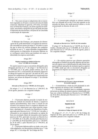 Diário da República, 1.ª série — N.º 252 — 31 de dezembro de 2012                                                               7424-(113)

     4— .....................................                                                     Artigo 3.º
     5— .....................................                                                           [...]
     6— .....................................
     7— .....................................                      1— .....................................
     8 — Nos casos em que os adquirentes não se encon-             2 — A comunicação referida no número anterior
  trem registados na AT para o exercício de uma atividade        deve ser efetuada até ao dia 25 do mês seguinte ao da
  comercial, industrial ou agrícola, a AT emite, em tempo        emissão da fatura, não sendo possível alterar a via de
  real, no Portal das Finanças, um alerta seguido de notifi-     comunicação no decurso do ano civil.
  cação, advertindo a tipografia de que não pode proceder          3— .....................................
  à impressão dos documentos, sob pena de ser cancelada            4— .....................................
                                                                   5— .....................................
  a autorização de impressão.
                                                                   6— .....................................
                                                                   7— .....................................
                           Artigo 11.º                             8 — . . . . . . . . . . . . . . . . . . . . . . . . . . . . . . . . . . . .»
                               [...]
                                                                                              Artigo 203.º
     O Ministro das Finanças, por proposta do diretor-
  -geral da AT, pode determinar a revogação da autoriza-            Alteração ao Decreto-Lei n.º 362/99, de 16 de setembro
  ção concedida nos termos do artigo 8.º em todos os casos        O artigo 12.º do Decreto-Lei n.º 362/99, de 16 de se-
  em que se deixe de verificar qualquer das condições          tembro, alterado pela Lei n.º 3-B/2000, de 4 de abril, e
  referidas no seu n.º 5, sejam detetadas irregularidades      pelo Decreto-Lei n.º 197/2012, de 24 de agosto, passa a
  relativamente às disposições do presente diploma ou          ter a seguinte redação:
  se verifiquem outros factos que ponham em causa a
  idoneidade da empresa autorizada.»                                                            «Artigo 12.º
                                                                                                        [...]
                        Artigo 201.º
                                                                    1 — Os sujeitos passivos que efetuem operações
           Regime transitório no âmbito do Decreto-
               -Lei n.º 147/2003, de 11 de julho                 abrangidas no âmbito do presente diploma devem pos-
                                                                 suir um registo com a identificação de cada cliente com
   Os sujeitos passivos que se encontrem abrangidos pela         quem realizem operações de montante igual ou superior
obrigação prevista no n.º 1 do artigo 1.º do Decreto-Lei         a € 3000, ainda que não se encontrem obrigados ao
n.º 147/2003, de 11 de julho, podem utilizar, até 31 de          pagamento do imposto nos termos do artigo 10.º
dezembro de 2013, os documentos de transporte impressos             2— .....................................
ao abrigo do regime em vigor até 1 de maio de 2013, sem             3— .....................................
prejuízo do cumprimento da obrigação de comunicação dos             4 — . . . . . . . . . . . . . . . . . . . . . . . . . . . . . . . . . . . .»
mesmos, nos termos do disposto no artigo 5.º do referido
diploma legal.                                                                                Artigo 204.º
                                                                         Transferência do IVA para o desenvolvimento
                        Artigo 202.º                                                 do turismo regional
     Alteração ao Decreto-Lei n.º 198/2012, de 24 de agosto       1 — A transferência a título do IVA destinada às enti-
                                                               dades regionais de turismo é de € 20 800 000.
  Os artigos 1.º e 3.º do Decreto-Lei n.º 198/2012, de            2 — A receita a transferir para as entidades regionais
24 de agosto, passam a ter a seguinte redação:                 de turismo ao abrigo do número anterior é distribuída com
                                                               base nos critérios definidos no Decreto-Lei n.º 67/2008,
                           «Artigo 1.º                         de 10 de abril, alterado pelo Decreto-Lei n.º 187/2009, de
                               [...]                           12 de agosto.
     1 — O presente diploma procede à criação de me-
  didas de controlo da emissão de faturas e respetivos                                         SECÇÃO II
  aspetos procedimentais, bem como a criação de um                                           Imposto do selo
  incentivo de natureza fiscal à exigência daqueles do-
  cumentos por adquirentes que sejam pessoas singu-                                           Artigo 205.º
  lares, alterando-se o Estatuto dos Benefícios Fiscais,                     Alteração ao Código do Imposto do Selo
  aprovado pelo Decreto-Lei n.º 215/89, de 1 de julho, e
  efetuando-se um conjunto de alterações ao regime de             Os artigos 2.º, 3.º, 5.º, 7.º, 22.º e 39.º do Código do
  bens em circulação objeto de transações entre sujeitos       Imposto do Selo, aprovado pela Lei n.º 150/99, de 11 de
  passivos do IVA, aprovado em anexo ao Decreto-Lei            setembro, passam a ter a seguinte redação:
  n.º 147/2003, de 11 de julho, alterado pelo Decreto-Lei
  n.º 238/2006, de 20 de dezembro, pela Lei n.º 3-B/2010,                                        «Artigo 2.º
  de 28 de abril, e pelo Decreto-Lei n.º 198/2012, de                                                   [...]
  24 de agosto.
     2 — O presente diploma aplica-se ainda, com as de-             1— .....................................
  vidas adaptações, aos documentos referidos nos n.os 6 do          a) . . . . . . . . . . . . . . . . . . . . . . . . . . . . . . . . . . . . . . .
  artigo 36.º e 1 do artigo 40.º do Código do IVA.                  b) . . . . . . . . . . . . . . . . . . . . . . . . . . . . . . . . . . . . . . .
 