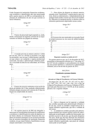 7424-(128)                                            Diário da República, 1.ª série — N.º 252 — 31 de dezembro de 2012

  União Europeia de instituições financeiras residentes,           7 — Para efeitos do disposto no número anterior,
  cuja existência e identificação não seja mencionada           entende-se por ‘beneficiário’ o sujeito passivo que con-
  pelos sujeitos passivos do IRS na correspondente de-          trole, direta ou indiretamente, e independentemente de
  claração de rendimentos do ano em que ocorram os              qualquer título jurídico mesmo que através de mandatá-
  factos tributários.                                           rio, fiduciário ou interposta pessoa, os direitos sobre os
                                                                elementos patrimoniais depositados nessas contas.
                        Artigo 49.º
                                                                                               Artigo 101.º
                            [...]
                                                                                                      [...]
    1— .....................................
    2— .....................................                        .........................................
    3— .....................................                      a) . . . . . . . . . . . . . . . . . . . . . . . . . . . . . . . . . . . . . . .
    4— .....................................                      b) . . . . . . . . . . . . . . . . . . . . . . . . . . . . . . . . . . . . . . .
    5 — O prazo de prescrição legal suspende-se, ainda,           c) . . . . . . . . . . . . . . . . . . . . . . . . . . . . . . . . . . . . . . .
  desde a instauração de inquérito criminal até ao arqui-         d) O recurso dos atos praticados na execução fiscal,
  vamento ou trânsito em julgado da sentença.                   no próprio processo ou, nos casos de subida imediata,
                                                                por apenso;
                        Artigo 52.º                               e) . . . . . . . . . . . . . . . . . . . . . . . . . . . . . . . . . . . . . . .
                            [...]                                 f) . . . . . . . . . . . . . . . . . . . . . . . . . . . . . . . . . . . . . . .
                                                                  g) . . . . . . . . . . . . . . . . . . . . . . . . . . . . . . . . . . . . . . .
     1— .....................................                     h) . . . . . . . . . . . . . . . . . . . . . . . . . . . . . . . . . . . . . . .
     2— .....................................                     i) . . . . . . . . . . . . . . . . . . . . . . . . . . . . . . . . . . . . . . .
     3— .....................................                     j) . . . . . . . . . . . . . . . . . . . . . . . . . . . . . . . . . . . . . .»
     4— .....................................
     5 — A isenção prevista no número anterior é válida                                      Artigo 221.º
  por um ano, salvo se a dívida se encontrar a ser paga
  em prestações, caso em que é válida durante o período                     Disposição transitória no âmbito da LGT
  em que esteja a ser cumprido o regime prestacional            Os sujeitos passivos que, em 31 de dezembro de 2012,
  autorizado, devendo a administração tributária notifi-     preenchiam os pressupostos referidos no n.º 9 do artigo 19.º
  car o executado da data da sua caducidade, até 30 dias     da LGT devem completar os procedimentos de criação
  antes.                                                     da caixa postal eletrónica e comunicá-la à administração
     6— .....................................                tributária, até ao fim do mês de janeiro de 2013.
     7— .....................................
     8— .....................................
                                                                                              SECÇÃO II
                        Artigo 60.º                                            Procedimento e processo tributário
                            [...]
                                                                                             Artigo 222.º
     1— .....................................
     2— .....................................                 Alteração ao Código de Procedimento e de Processo Tributário
     3— .....................................                  Os artigos 24.º, 26, 35.º, 39.º, 75.º, 97.º, 97.º-A, 102.º,
     4— .....................................                112.º, 169.º, 170.º, 176.º, 191.º, 196.º, 199.º, 223.º e 249.º do
     5— .....................................                Código de Procedimento e de Processo Tributário (CPPT),
     6 — O prazo do exercício oralmente ou por escrito do    aprovado pelo Decreto-Lei n.º 433/99, de 26 de outubro,
  direito de audição é de 15 dias, podendo a administração   passam a ter a seguinte redação:
  tributária alargar este prazo até o máximo de 25 dias em
  função da complexidade da matéria.                                                           «Artigo 24.º
     7— .....................................
                                                                                                      [...]
                      Artigo 63.º-A                                1— .....................................
                            [...]                                  2— .....................................
                                                                   3— .....................................
     1— .....................................                      4 — Salvo o disposto em lei especial, a validade
     2— .....................................                   das certidões passadas pela administração tributária é
     3— .....................................                   de um ano, exceto as certidões comprovativas de si-
     4— .....................................                   tuação tributária regularizada, que têm a validade de
     5— .....................................                   três meses.
     6 — Os sujeitos passivos do IRS são obrigados a               5 — A validade de certidões passadas pela adminis-
  mencionar na correspondente declaração de rendimentos         tração tributária que estejam sujeitas a prazo de caduci-
  a existência e a identificação de contas de depósitos ou      dade pode ser prorrogada, a pedido dos interessados, por
  de títulos abertas em instituição financeira não resi-        períodos sucessivos de um ano, que não pode ultrapassar
  dente em território português ou em sucursal localizada       três anos, desde que não haja alteração dos elementos
  fora do território português de instituição financeira        anteriormente certificados, exceto as respeitantes à si-
  residente, de que sejam titulares, beneficiários ou que       tuação tributária regularizada, cujo prazo de validade
  estejam autorizados a movimentar.                             nunca pode ser prorrogado.
 