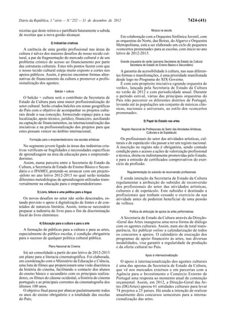 Diário da República, 1.ª série — N.º 252 — 31 de dezembro de 2012                                                            7424-(41)

receitas que deste retirava e partilhará futuramente a subida                                Música na escola
de receitas que a nova gestão alcançar.                             Em colaboração com a Orquestra Sinfónica Juvenil, com
                                                                 as orquestras do Norte, das Beiras, do Algarve e Orquestra
                        2) Indústrias criativas
                                                                 Metropolitana, está a ser elaborado um ciclo de pequenos
   A carência de uma gestão profissional nas áreas da            «concertos promenade» para as escolas, com início no ano
cultura é talvez dos maiores desafios do nosso tecido cul-       letivo de 2012-2013.
tural, a par da fragmentação do mercado cultural e de um
problema crónico de acesso ao financiamento por parte              Grande orquestra de verão (parceria Secretaria de Estado da Cultura/
das estruturas culturais. Estes três pontos fazem com que                 Secretaria de Estado do Ensino Básico e Secundário)
o nosso tecido cultural esteja muito exposto a cortes nos           A garantia da acessibilidade à cultura, nas suas diferen-
apoios públicos. Assim, é preciso encontrar formas alter-        tes formas e manifestações, é uma prioridade manifestada
nativas de financiamento da cultura e promover a profis-         desde logo no Programa do XIX Governo.
sionalização dos agentes;                                           É com este propósito iniciativa «grande orquestra de
                                                                 verão», lançada pela Secretaria de Estado da Cultura
                           Balcão + cultura                      no verão de 2012 e com periodicidade anual. Durante
   O balcão + cultura será o contributo da Secretaria de         o período estival, várias das principais orquestras do
Estado da Cultura para uma maior profissionalização do           País irão percorrer os diferentes distritos de Portugal,
setor cultural. Serão criados balcões em zonas geográficas       levando até às populações um conjunto de músicas clás-
do País com o objetivo de acompanhar os projetos cultu-          sicas, nacionais e universais, ao estilo dos «concertos
rais desde a sua conceção, fornecendo espaço para a sua          promenade».
localização, apoio técnico, jurídico, financeiro, auxiliando
                                                                                      5) Papel do Estado nas artes
na captação de financiamentos, na internacionalização das
iniciativas e na profissionalização dos projetos para que
                                                                    Registo Nacional de Profissionais do Setor das Atividades Artísticas,
estes possam vencer no âmbito internacional;                                            Culturais e de Espetáculo

       Formação para o empreendedorismo nas escolas artísticas      Os profissionais do setor das atividades artísticas, cul-
                                                                 turais e de espetáculo vão passar a ter um registo nacional.
   No segmento jovem ligado às áreas das indústrias cria-        A inscrição no registo não é obrigatória, sendo contudo
tivas verificam-se fragilidades e necessidades específicas       condição para o acesso a ações de valorização profissional
de aprendizagem na área da educação para o empreende-            e técnica, direta ou indiretamente promovidas pelo Estado,
dorismo.                                                         e para a emissão de certificados comprovativos do exer-
   Assim, numa parceira entre a Secretaria de Estado da          cício da profissão.
Cultura, a Secretaria de Estado do Ensino Básico e Secun-
dário e o IPAMEI, pretende-se arrancar com um projeto-                  Regulamentação do subsídio de reconversão profissionais
-piloto no ano letivo 2012-2013 no qual serão testadas
diferentes metodologias de aprendizagem utilizadas trans-           É ainda intenção da Secretaria de Estado da Cultura
versalmente na educação para o empreendedorismo.                 regulamentar a atribuição do subsídio de reconversão
                                                                 dos profissionais do setor das atividades artísticas,
             3) Livro, leitura e uma política para a língua      culturais e de espetáculo. Este subsídio é destinado a
                                                                 profissionais que tenham cessado o exercício da sua
   Os novos desafios no setor não serão descorados, es-          atividade antes de poderem beneficiar de uma pensão
tando previsto o apoio à digitalização de fontes e de con-       de velhice.
teúdos de natureza literária. Assim, torna-se necessário
preparar a indústria do livro para o fim da discriminação                  Política de atribuição de apoios às artes performativas
fiscal do livro eletrónico.
                                                                    A Secretaria de Estado da Cultura através da Direção-
              4) Educação para a cultura e para a arte           -Geral das Artes inaugurou uma nova forma de diálogo
                                                                 com os agentes culturais. Assim, num ato de total trans-
  A formação de públicos para a cultura e para as artes,         parência, fez publicar online a calendarização de todos
especialmente do público escolar, é condição obrigatória         os concursos a apoios. O calendário de execução dos
para o sucesso de qualquer política cultural pública.            programas de apoio financeiro às artes, nas diversas
                                                                 modalidades, visa garantir a regularidade da produção
                      Plano Nacional de Cinema                   e da oferta cultural no País.
   Irá ser consolidado a partir do ano letivo de 2012-2013
                                                                                        Apoio à internacionalização
um plano para a literacia cinematográfica. Foi elaborada,
em coordenação com o Ministério da Educação e Ciência,              O apoio à internacionalização dos agentes culturais
uma lista de filmes que proporcionará uma visão diacrónica       é uma das apostas da Secretaria de Estado da Cultura,
da história do cinema, facilitando o contacto dos alunos         que vê nos mercados externos e em parcerias com a
do ensino básico e secundário com os principais realiza-         Agência para o Investimento e Comércio Externo de
dores, os filmes do cânone ocidental, a história do cinema       Portugal uma resposta ao momento atual de contenção
português e as principais correntes da cinematografia dos        orçamental. Assim, em 2012, a Direção-Geral das Ar-
últimos 100 anos.                                                tes (DGArtes) apoiou 61 entidades culturais para levar
   O objetivo final passa por abarcar paulatinamente todos       74 projetos a 25 países. Há ainda a intenção de realizar
os anos do ensino obrigatório e a totalidade das escolas         anualmente dois concursos semestrais para a interna-
do País;                                                         cionalização das artes.
 