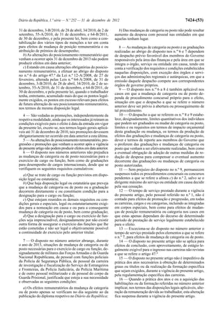 Diário da República, 1.ª série — N.º 252 — 31 de dezembro de 2012                                                 7424-(53)

31 de dezembro, 3-B/2010, de 28 de abril, 34/2010, de 2 de          b) Das mudanças de categoria ou posto não pode resultar
setembro, 55-A/2010, de 31 de dezembro, e 64-B/2011,              aumento da despesa com pessoal nas entidades em que
de 30 de dezembro, e pela presente lei, bem como a con-           aquelas tenham lugar.
tabilização dos vários tipos de menções a ter em conta
para efeitos de mudança de posição remuneratória e ou                8 — As mudanças de categoria ou posto e as graduações
atribuição de prémios de desempenho;                              realizadas ao abrigo do disposto nos n.os 6 e 7 dependem
   b) As alterações do posicionamento remuneratório que           de despacho prévio favorável dos membros do Governo
venham a ocorrer após 31 de dezembro de 2013 não podem            responsáveis pela área das finanças e pela área em que se
produzir efeitos em data anterior;                                integra o órgão, serviço ou entidade em causa, tendo em
   c) Estando em causa alterações obrigatórias do posicio-        conta a verificação dos requisitos e condições estabelecidos
namento remuneratório, a efetuar ao abrigo do disposto            naquelas disposições, com exceção dos órgãos e servi-
no n.º 6 do artigo 47.º da Lei n.º 12-A/2008, de 27 de            ços das administrações regionais e autárquicas, em que a
fevereiro, alterada pelas Leis n.os 64-A/2008, de 31 de           emissão daquele despacho compete aos correspondentes
dezembro, 3-B/2010, de 28 de abril, 34/2010, de 2 de se-          órgãos de governo próprios.
tembro, 55-A/2010, de 31 de dezembro, e 64-B/2011, de                9 — O disposto nos n.os 6 a 8 é também aplicável nos
30 de dezembro, e pela presente lei, quando o trabalhador         casos em que a mudança de categoria ou de posto de-
tenha, entretanto, acumulado mais do que os pontos legal-         penda de procedimento concursal próprio para o efeito,
mente exigidos, os pontos em excesso relevam para efeitos
                                                                  situação em que o despacho a que se refere o número
de futura alteração do seu posicionamento remuneratório,
nos termos da mesma disposição legal.                             anterior deve ser prévio à abertura ou prosseguimento de
                                                                  tal procedimento.
   4 — São vedadas as promoções, independentemente da                10 — O despacho a que se referem os n.os 8 e 9 estabe-
respetiva modalidade, ainda que os interessados já reúnam as      lece, designadamente, limites quantitativos dos indivíduos
condições exigíveis para o efeito à data da entrada em vigor      que podem ser graduados ou mudar de categoria ou posto,
da presente lei, exceto se, nos termos legais gerais aplicá-      limites e ou requisitos em termos de impacto orçamental
veis até 31 de dezembro de 2010, tais promoções devessem          desta graduação ou mudança, os termos da produção de
obrigatoriamente ter ocorrido em data anterior a esta última.     efeitos das graduações e mudanças de categoria ou posto,
   5 — As alterações do posicionamento remuneratório, pro-        dever e termos de reporte aos membros do Governo que
gressões e promoções que venham a ocorrer após a vigência         o proferem das graduações e mudanças de categoria ou
do presente artigo não podem produzir efeitos em data anterior.   posto que venham a ser efetivamente realizadas, bem como
   6 — O disposto nos números anteriores não prejudica            a eventual obrigação de adoção de outras medidas de re-
as mudanças de categoria ou de posto necessárias para o           dução de despesa para compensar o eventual aumento
exercício de cargo ou função, bem como de graduações              decorrente das graduações ou mudanças de categoria ou
para desempenho de cargos internacionais, desde que se            posto autorizadas.
verifiquem os seguintes requisitos cumulativos:                      11 — Sem prejuízo do disposto no n.º 9, permanecem
   a) Que se trate de cargo ou função previstos em dispo-         suspensos todos os procedimentos concursais ou concursos
sição legal ou estatutária;                                       pendentes a que se refere a alínea c) do n.º 2, salvo se o
   b) Que haja disposição legal ou estatutária que preveja        dirigente máximo do serviço ou entidade em causa decidir
que a mudança de categoria ou de posto ou a graduação             pela sua cessação.
decorrem diretamente e ou constituem condição para a                 12 — O tempo de serviço prestado durante a vigência
designação para o cargo ou função;                                do presente artigo, pelo pessoal referido no n.º 1, não é
   c) Que estejam reunidos os demais requisitos ou con-           contado para efeitos de promoção e progressão, em todas
dições gerais e especiais, legal ou estatutariamente exigi-       as carreiras, cargos e ou categorias, incluindo as integradas
dos para a nomeação em causa e ou para a consequente              em corpos especiais, bem como para efeitos de mudan-
mudança de categoria ou de posto, bem como graduação;             ças de posição remuneratória ou categoria nos casos em
   d) Que a designação para o cargo ou exercício de fun-          que estas apenas dependam do decurso de determinado
ções seja imprescindível, designadamente por não existir          período de prestação de serviço legalmente estabelecido
outra forma de assegurar o exercício das funções que lhe          para o efeito.
estão cometidas e não ser legal e objetivamente possível             13 — Exceciona-se do disposto no número anterior o
a continuidade do exercício pelo anterior titular.                tempo de serviço prestado pelos elementos a que se refere
                                                                  o n.º 7, para efeitos de mudança de categoria ou de posto.
   7 — O disposto no número anterior abrange, durante                14 — O disposto no presente artigo não se aplica para
o ano de 2013, situações de mudança de categoria ou de            efeitos de conclusão, com aproveitamento, de estágio le-
posto necessárias para o exercício de cargo ou função, de-        galmente exigível para o ingresso nas carreiras não revistas
signadamente de militares das Forças Armadas e da Guarda          a que se refere o artigo 47.º
Nacional Republicana, de pessoal com funções policiais               15 — O disposto no presente artigo não é impeditivo da
da Polícia de Segurança Pública, de pessoal da carreira           prática dos atos necessários à obtenção de determinados
de investigação e fiscalização do Serviço de Estrangeiros         graus ou títulos ou da realização da formação específica
e Fronteiras, da Polícia Judiciária, da Polícia Marítima          que sejam exigidos, durante a vigência do presente artigo,
e de outro pessoal militarizado e de pessoal do corpo da          pela regulamentação específica das carreiras.
Guarda Prisional, justificada que esteja a sua necessidade           16 — Quando a prática dos atos e ou a aquisição das
e observadas as seguintes condições:                              habilitações ou da formação referidas no número anterior
  a) Os efeitos remuneratórios da mudança de categoria            implicar, nos termos das disposições legais aplicáveis, alte-
ou de posto apenas se verificam no dia seguinte ao da             ração da remuneração devida ao trabalhador, esta alteração
publicação do diploma respetivo no Diário da República;           fica suspensa durante a vigência do presente artigo.
 